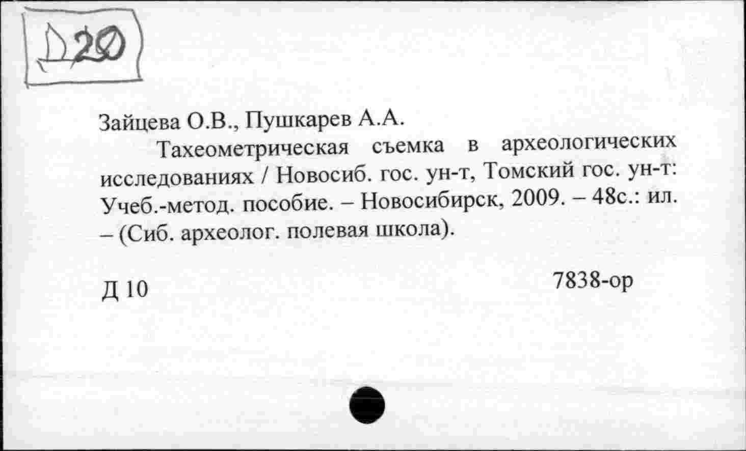 ﻿Зайцева О.В., Пушкарев А.А.
Тахеометрическая съемка в археологических исследованиях / Новосиб. гос. ун-т, Томский гос. ун-т: Учеб.-метод. пособие. - Новосибирск, 2009. - 48с.: ил. - (Сиб. археолог, полевая школа).
ДЮ
7838-ор